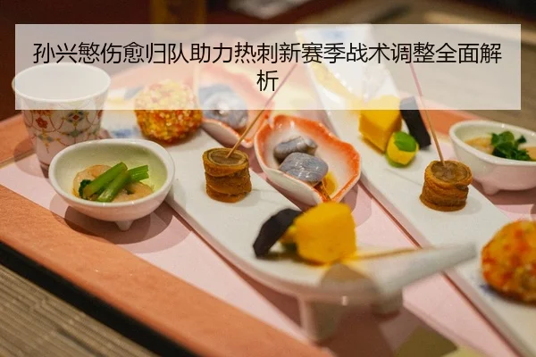 孙兴慜伤愈归队助力热刺新赛季战术调整全面解析 - manbetx